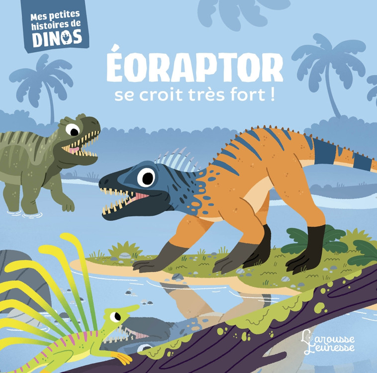 EORAPTOR SE CROIT TRES FORT ! - MES PETITES HISTOIRES DE DINOS - Stéphane Frattini - LAROUSSE