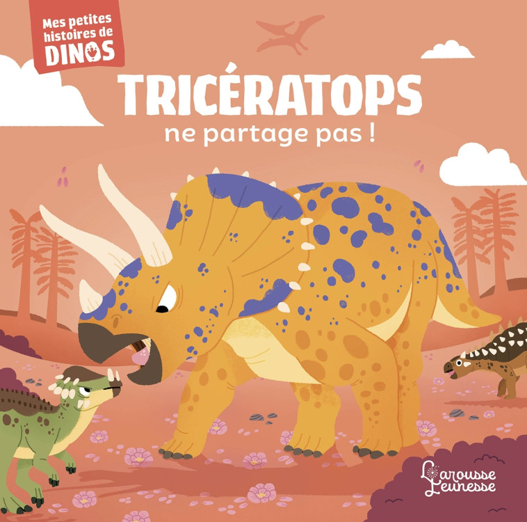 TRICERATOPS NE PARTAGE PAS ! - MES PETITES HISTOIRES DE DINOS - Stéphane Frattini - LAROUSSE