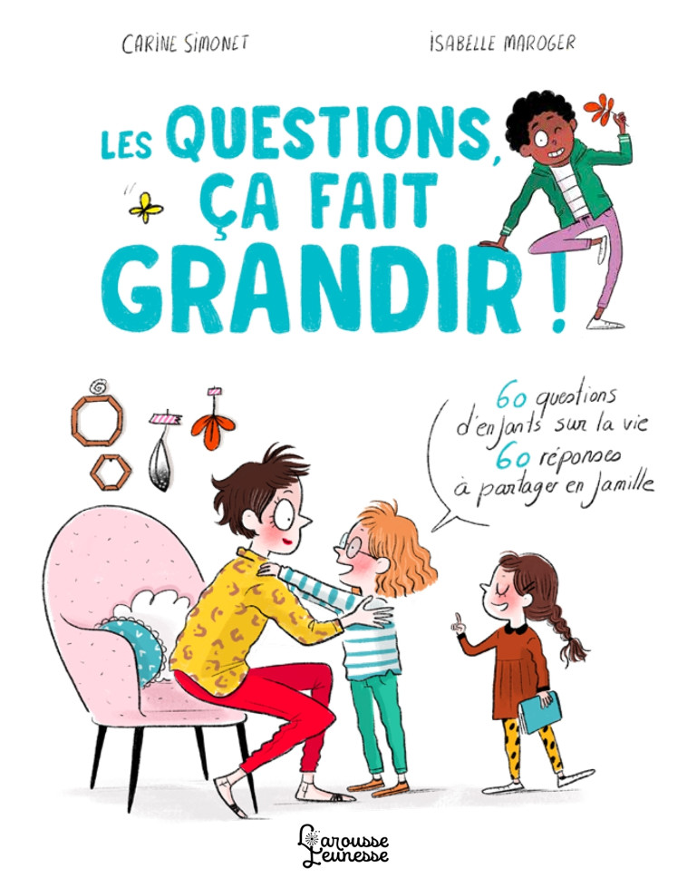 LES QUESTIONS, CA FAIT GRANDIR ! - 60 QUESTIONS D-ENFANTS SUR LA VIE - 60 REPONSES A PARTAGER EN FAM - Carine Simonet - LAROUSSE