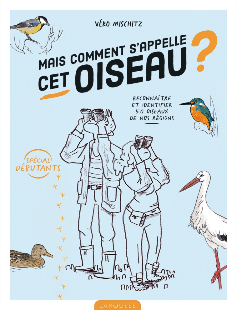 MAIS COMMENT S-APPELLE CET OISEAU ? - RECONNAITRE ET IDENTIFIER 50 OISEAUX DE NOS REGIONS - Vero Mischitz - LAROUSSE