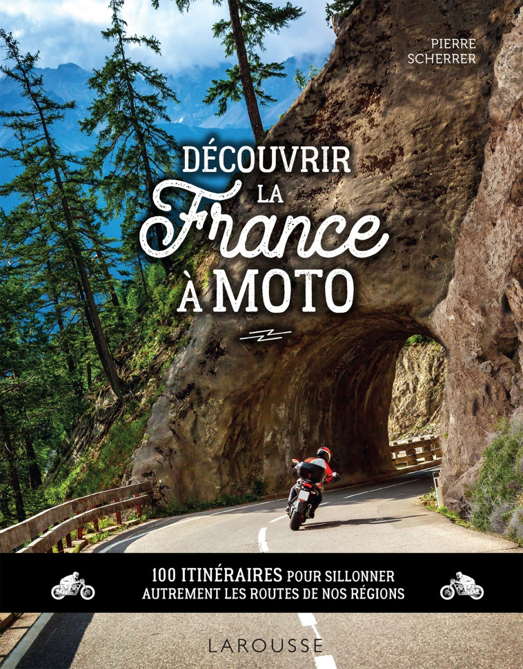 DECOUVRIR LA FRANCE A MOTO - 100 ITINERAIRES POUR SILLONNER AUTREMENT LES ROUTES DE NOS REGIONS - Pierre Scherrer - LAROUSSE