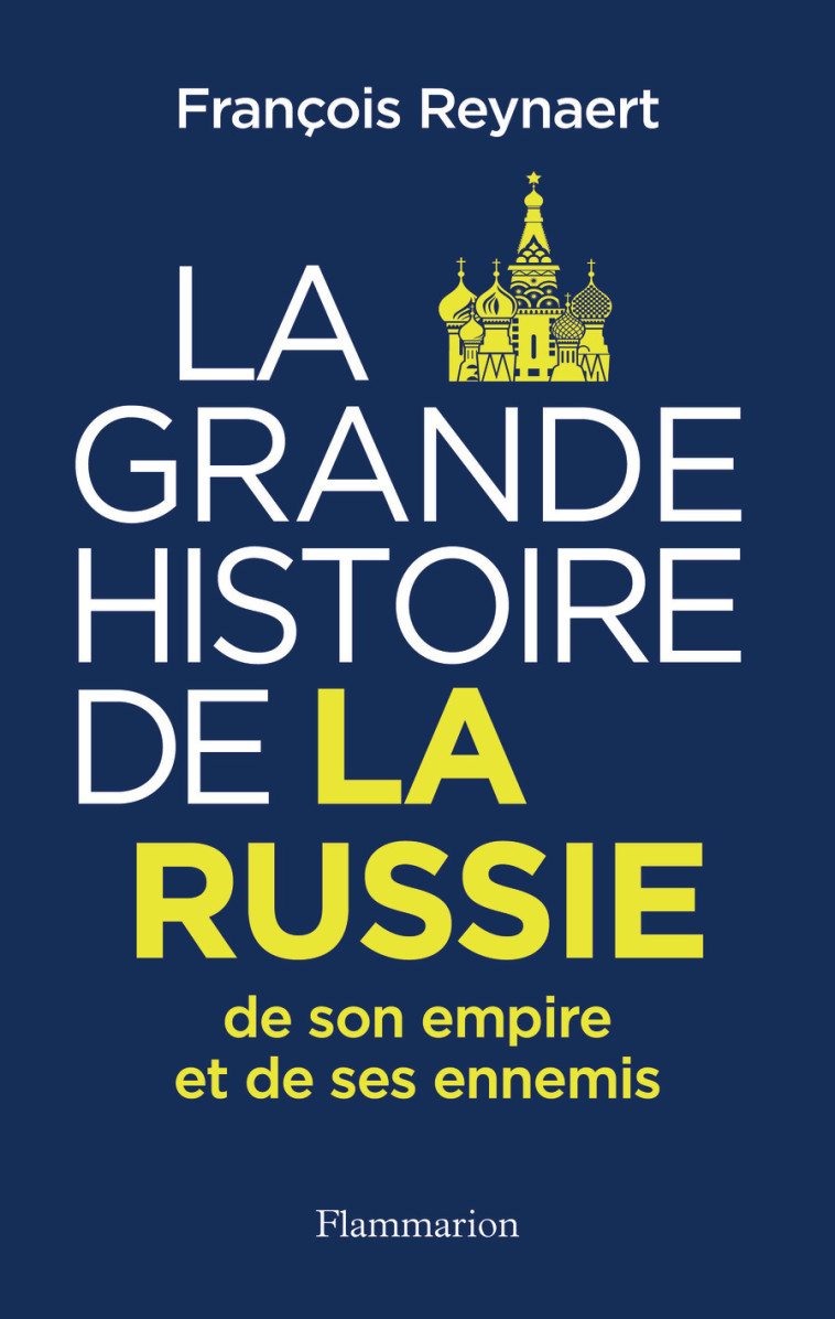 La Grande Histoire de la Russie, de son empire et de ses ennemis - François Reynaert - FLAMMARION