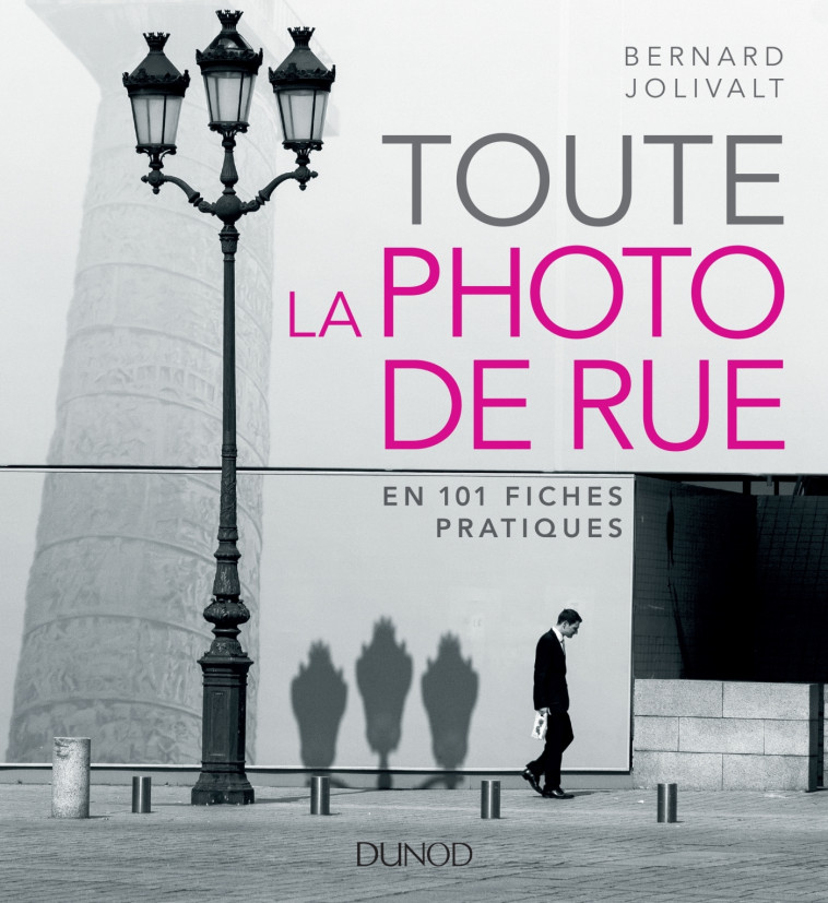 Toute la photo de rue - en 101 fiches pratiques - Bernard Jolivalt - DUNOD