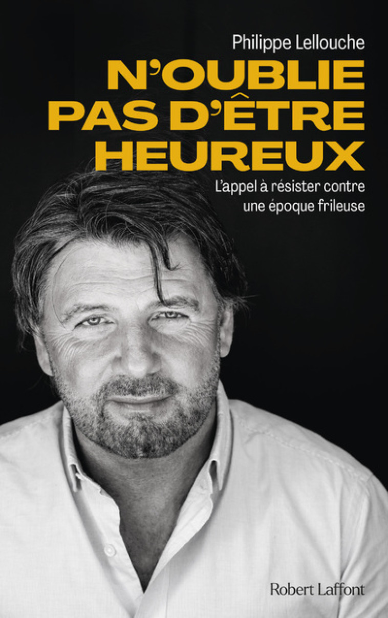 N'oublie pas d'être heureux ! - L'appel à résister contre une époque frileuse - Philippe Lellouche - ROBERT LAFFONT