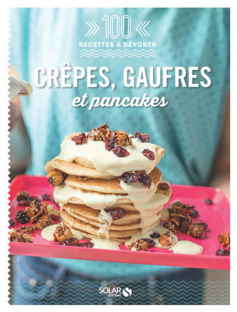 Crêpes, gaufres et pancakes - 100 recettes à dévorer - Collectif Collectif - SOLAR