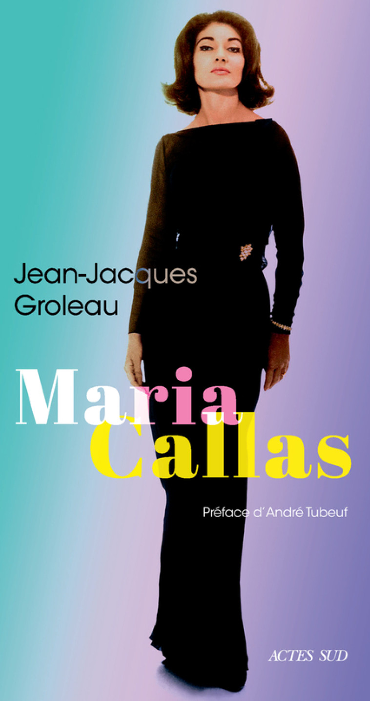 Maria Callas - Jean-Jacques Groleau, André Tubeuf - ACTES SUD