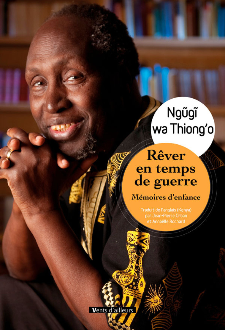 Rêver en temps de guerre - Ngugi wa Thiong'o, Jean-Pierre ORBAN, Annaëlle ROCHARD, Ngugi wa Thiong'o, Jean-Pierre ORBAN, Annaëlle ROCHARD - VENTS AILLEURS