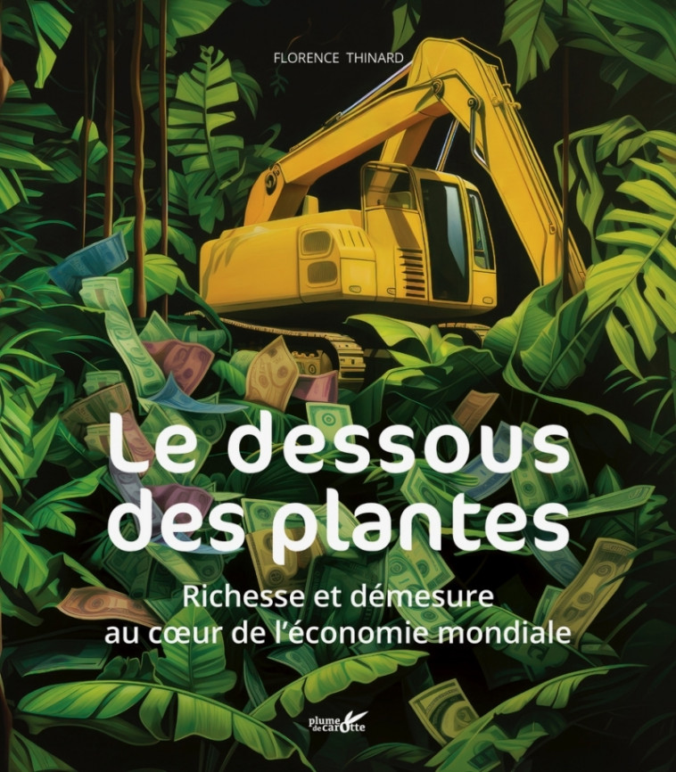 Le dessous des plantes -  richesses et démesure au cœur de - Florence Thinard - PLUME CAROTTE