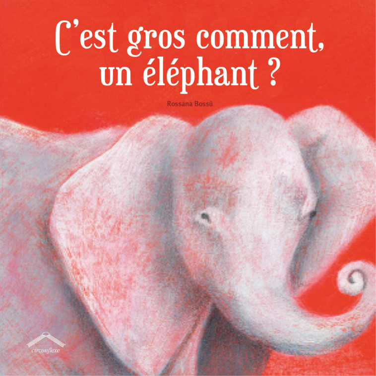 C'est gros comment un éléphant ? -  BOSSU, Rossana Bossù - CIRCONFLEXE