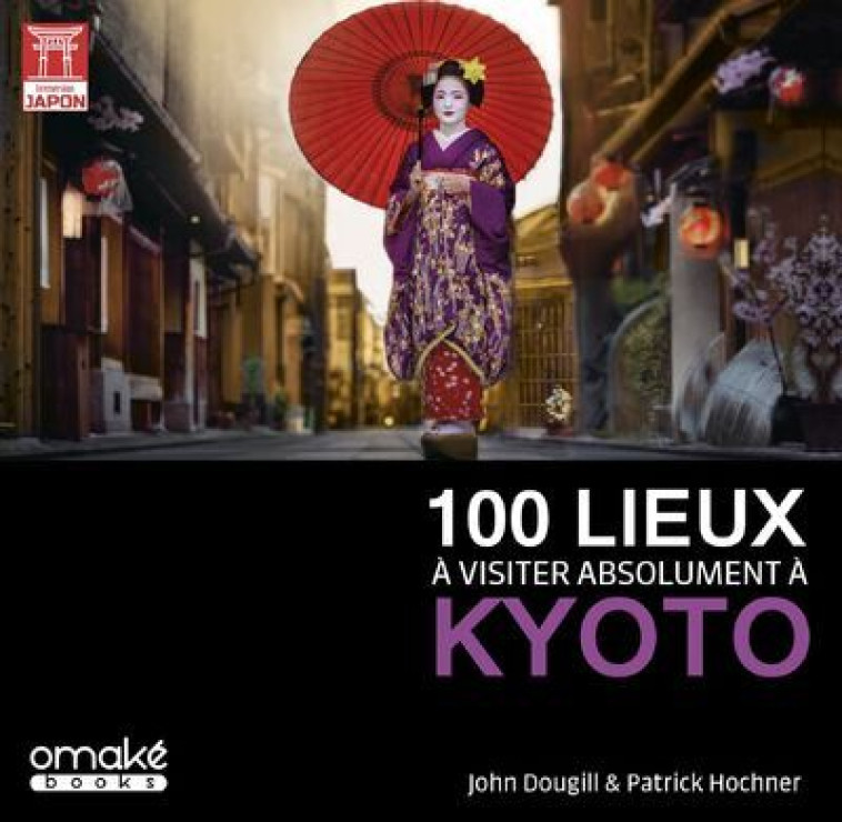 100 lieux à visiter absolument à Kyoto - John Dougill, Patrick Hochner, John Dougill, Patrick Hochner - OMAKE BOOKS