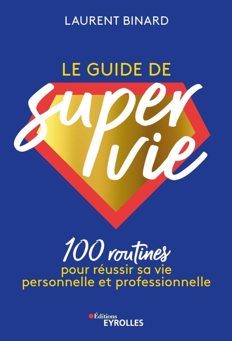 Le guide de super vie : 100 routines pour réussir sa vie personnelle et professionnelle - Laurent Binard - EYROLLES