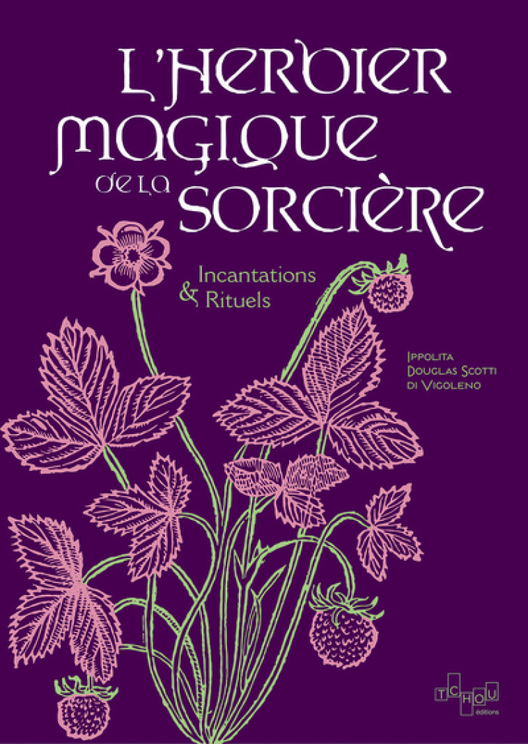 L'Herbier magique de la Sorcière - Incantations & Rituels - Ippolita Douglas Scotti - TCHOU