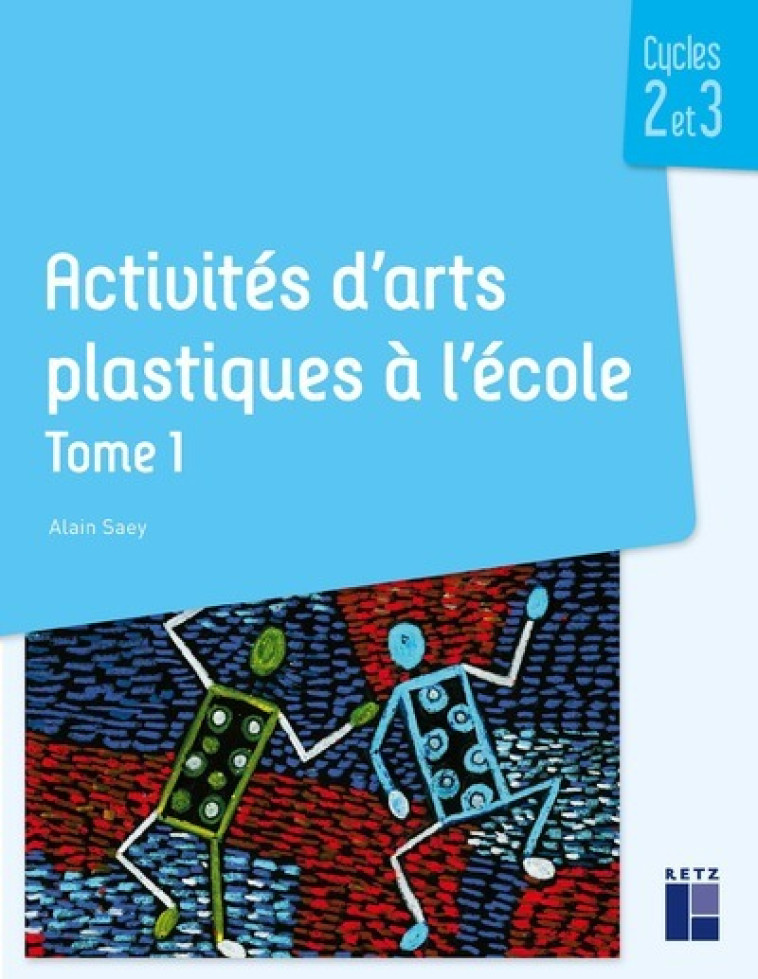 Activités d'arts plastiques à l'école Tome 1 - Cycles 2 et 3 - Alain Saey - RETZ