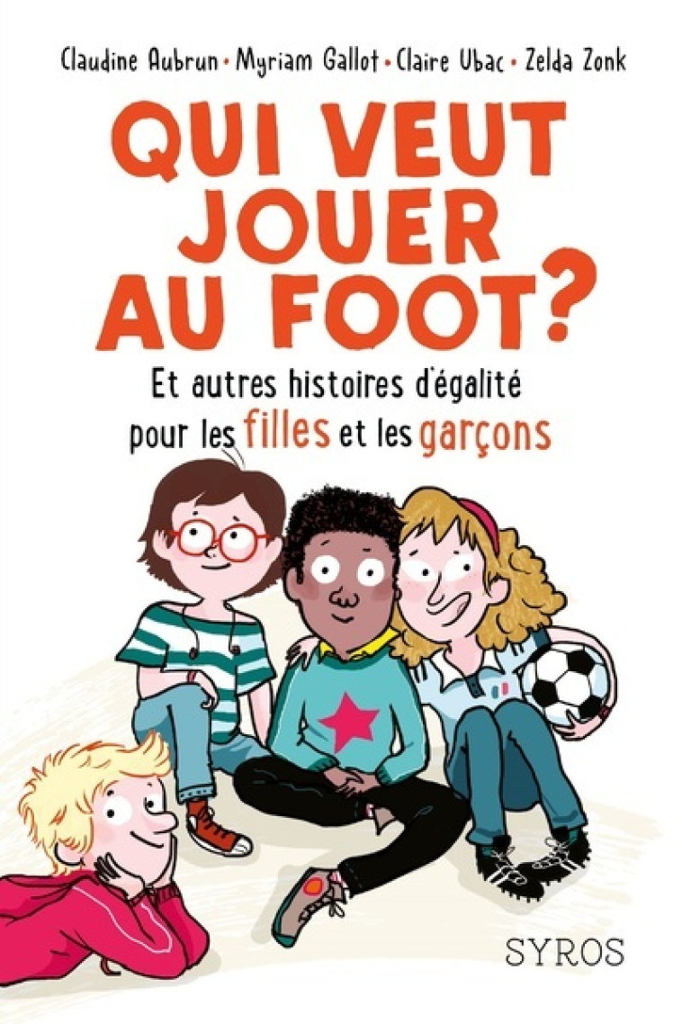 Qui veut jouer au foot ? Et autres histoires d'égalité pour les filles et les garçons - Claudine Aubrun, Myriam Gallot, Claire Ubac, Zelda Zonk - SYROS JEUNESSE