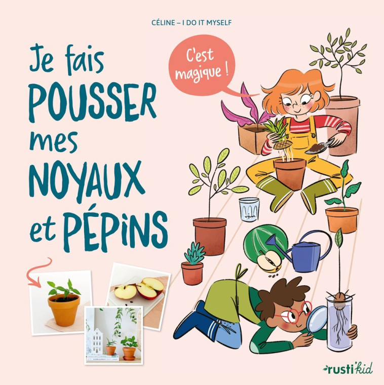 Je fais pousser mes noyaux et pépins, c'est magique ! - Céline  I Do It Myself Céline  I Do It Myself - RUSTI KID