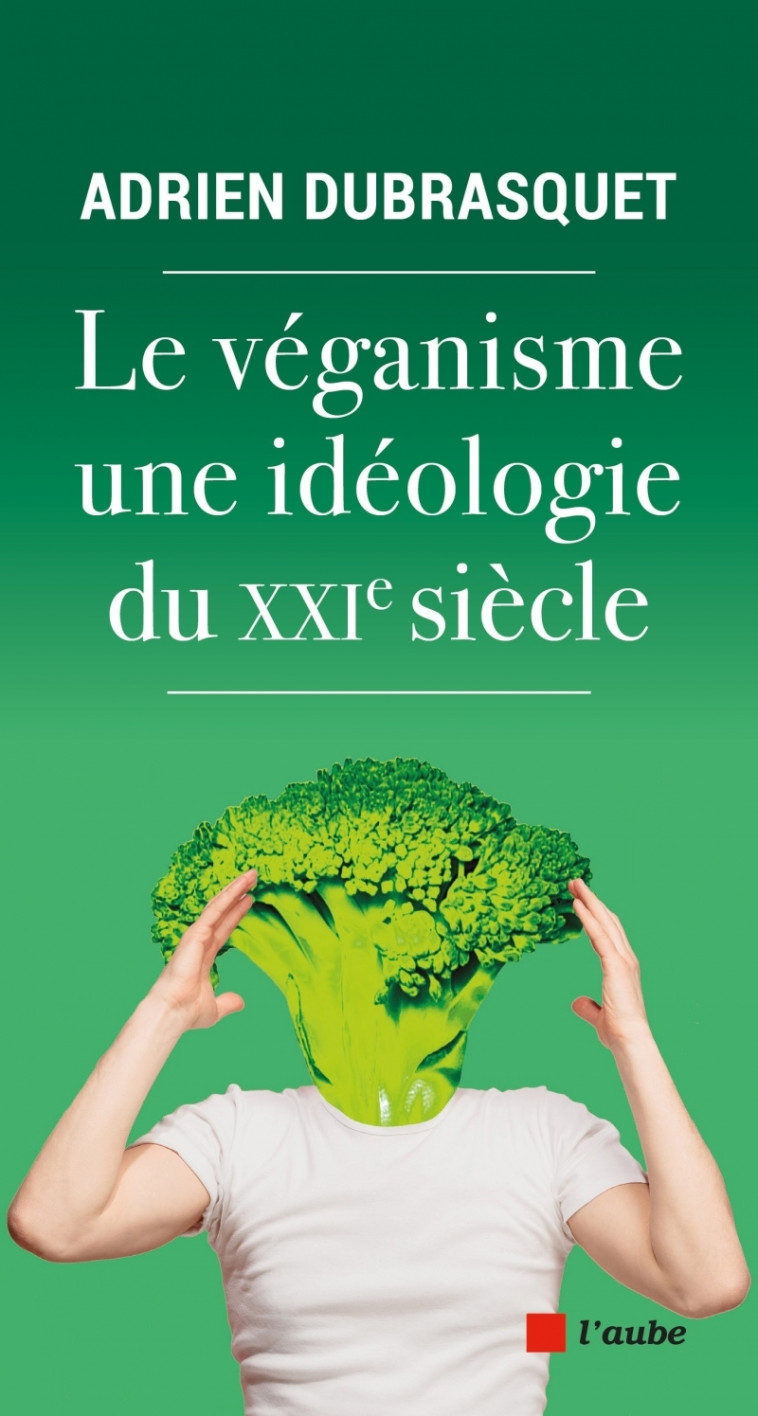 Le véganisme, une idéologie du XXIe siècle - Adrien DUBRASQUET - DE L AUBE