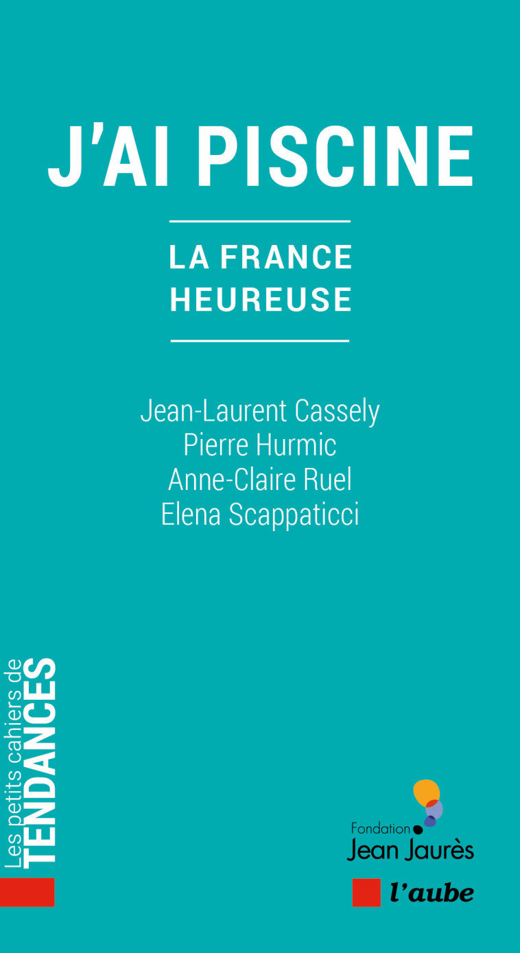 J'AI PISCINE - La France heureuse - Jean-Laurent Cassely, Pierre HURMIC, Anne-Claire RUEL, Elena SCAPPATICCI - DE L AUBE