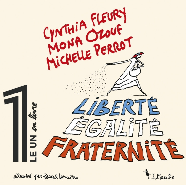 Liberté, Égalité, Fraternité - Mona Ozouf, Cynthia Fleury, Michelle Perrot, Pascal Lemaître - DE L AUBE