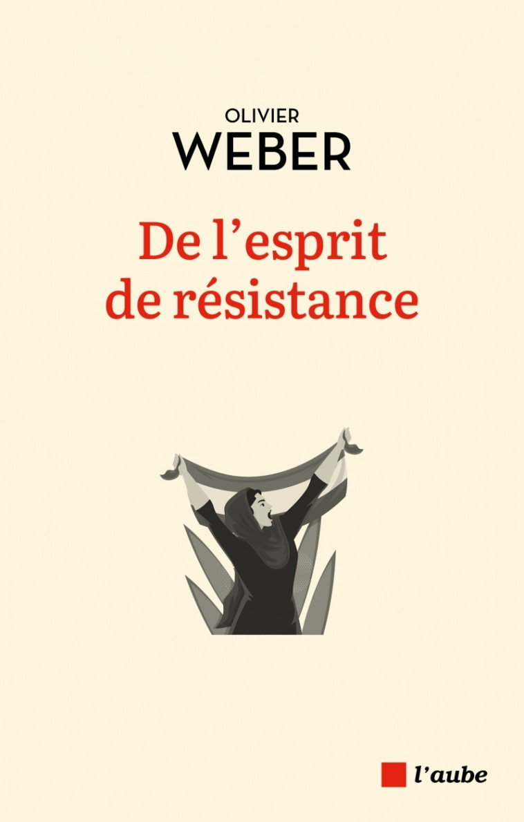 De l'esprit de résistance - Olivier Weber - DE L AUBE