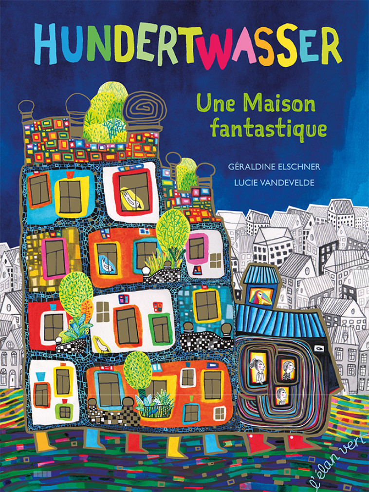 Une maison fantastique - Hundertwasser - Géraldine Elschner, Lucie Vandevelde - ELAN VERT