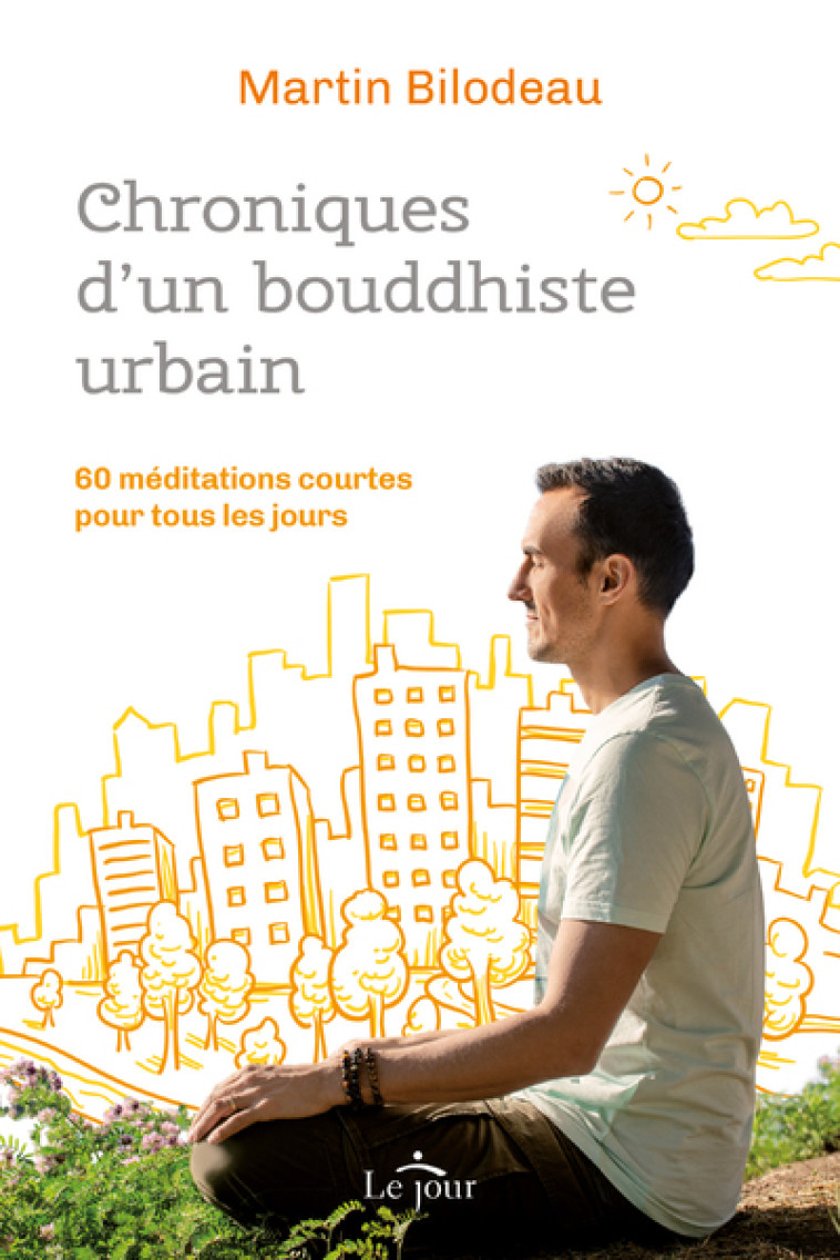 Chroniques d'un bouddhiste urbain - 60 méditations courtes pour tous les jours - Martin Bilodeau - LE JOUR