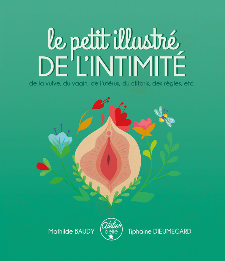 Le petit illustré de l'intimité de la vulve, du vagin, de l'utérus, du clitoris, des règles, etc. - Mathilde BAUDY, Tiphaine DIEUMEGARD - AT BELLE ETOILE