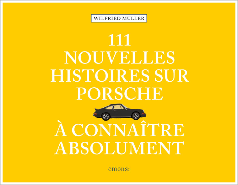 111 nouvelles Histoires sur Porsche à connaître absolument - Wilfried Müller - EMONS