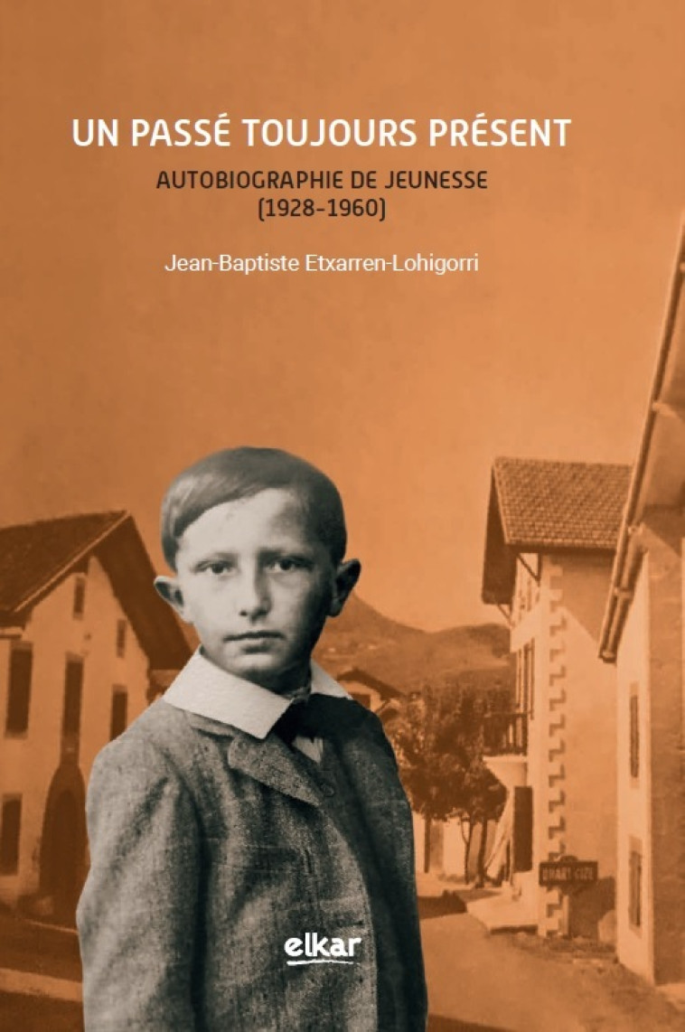 Un passé toujours présent - autobiographie de jeunesse, 1928-1960 - Jean-Baptiste Etxarren-Lohigorri - ELKAR