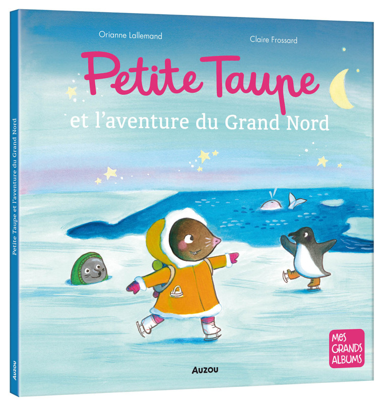 PETITE TAUPE ET L'AVENTURE DU GRAND NORD - Orianne Lallemand, Claire Frossard - AUZOU