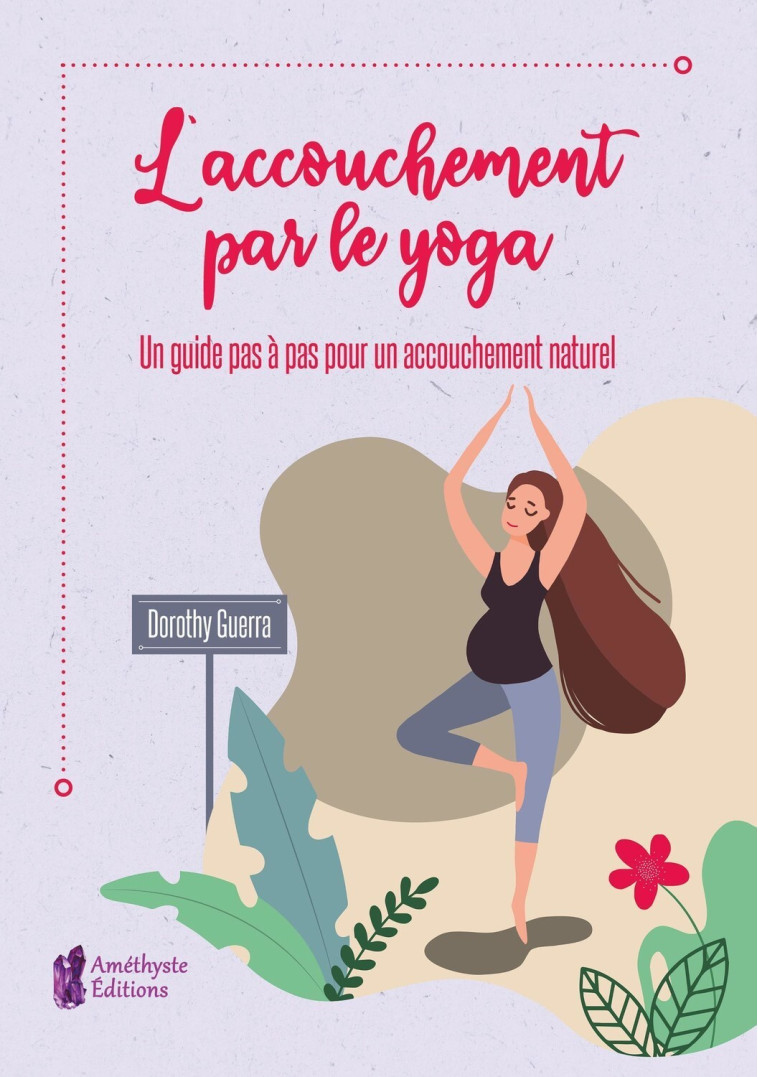 L'accouchement par le yoga - Un guide pas à pas pour un accouchement naturel - Dorothy Guerra - AMETHYSTE ED