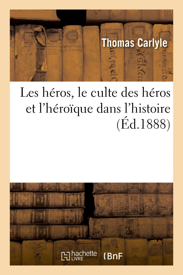 Les héros, le culte des héros et l'héroïque dans l'histoire - Thomas Carlyle - HACHETTE BNF