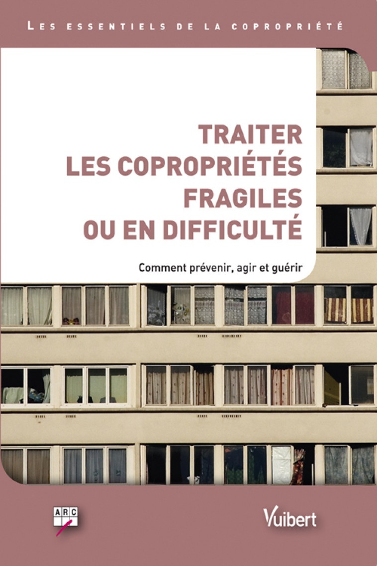 Traiter les copropriétés fragiles ou en difficulté. Comment agir, prévenir et guérir -  Arc - VUIBERT